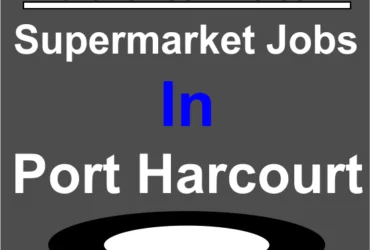 Lists Of Supermarket Jobs In Port Harcourt
