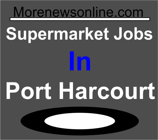 Lists Of Supermarket Jobs In Port Harcourt